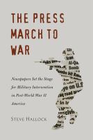 The press march to war : newspapers set the stage for military intervention in post-World War II America /