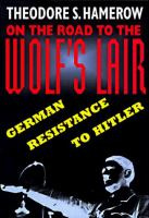 On the road to the wolf's lair : German resistance to Hitler /