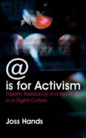 @ is for activism : dissent, resistance and rebellion in a digital culture /