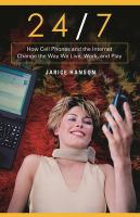 24/7 : how cell phones and the Internet change the way we live, work, and play /