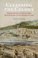 Cleansing the colony : transporting convicts from New Zealand to Van Diemen's Land /
