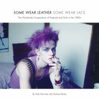Some wear leather, some wear lace : the worldwide compendium of postpunk and goth in the 1980s /