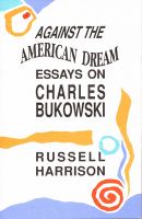 Against the American dream : essays on Charles Bukowski /