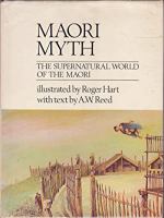 Maori myth : the supernatural world of the Maori, illustrated by Roger Hart, with text by A.W. Reed.
