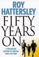 Fifty years on : a prejudiced history of Britain since the war /