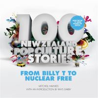 100 New Zealand pop culture stories : from Billy T. to nuclear free /