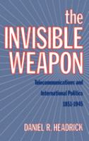 The invisible weapon : telecommunications and international politics, 1851-1945 /