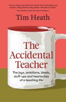 The accidental teacher : the joys, ambitions, ideals, stuff ups and heartaches of a teaching life /