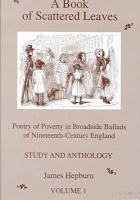 A book of scattered leaves : poetry of poverty in broadside ballads of nineteenth-century England : study and anthology /