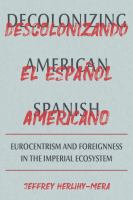 Decolonizing American Spanish = Descolonizando el espa㭯l americano : Eurocentrism and foreignness in the imperial ecosystem /