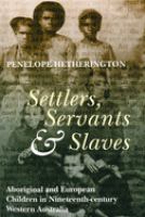 Settlers, servants & slaves : Aboriginal and European children in nineteenth-century Western Australia /