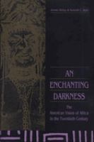 An enchanting darkness : the American vision of Africa in the twentieth century /