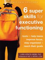 6 super skills for executive functioning : tools to help teens improve focus, stay organized, & reach their goals /