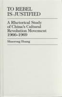 To rebel is justified : a rhetorical study of China's Cultural Revolution Movement, 1966-1969 /