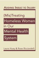 Adding insult to injury : (mis) treating homeless women in our mental health system /