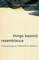 Things beyond resemblance : collected essays on Theodor W. Adorno /