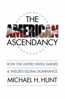 The American Ascendancy How the United States Gained and Wielded Global Dominance