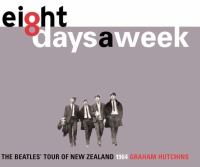 Eight days a week : the Beatles' tour of New Zealand 1964 /