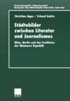 Städtebilder zwischen Literatur und Journalismus : Wien, Berlin und das Feuilleton der Weimarer Republik /