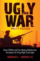 Ugly war, pretty package how CNN and Fox News made the invasion of Iraq high concept /