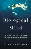 The biological mind : how brain, body, and environment collaborate to make us who we are /