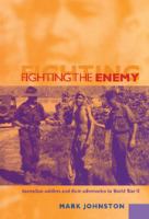 Fighting the enemy : Australian soldiers and their adversaries in World War II /