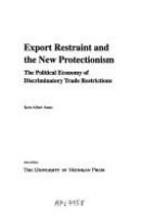 Export restraint and the new protectionism : the political economy of discriminatory trade restrictions /