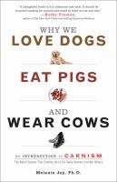 Why we love dogs, eat pigs, and wear cows : an introduction to carnism : the belief system that enables us to eat some animals and not others /