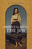 Orientalizing the Jew : religion, culture, and imperialism in nineteenth-century France /