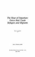 The hour of departure : forces that create refugees and migrants /