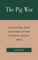 The Pig War : the United States, Britain, and the balance of power in the Pacific Northwest, 1846-72 /