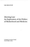 Aborting law : an exploration of the politics of motherhood and medicine /