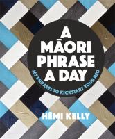 A Māori phrase a day : 365 phrases to kickstart your reo /