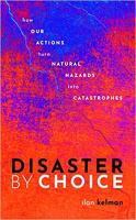 Disaster by choice : how our actions turn natural hazards into catastrophes /