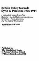 British policy towards Syria & Palestine, 1906-1914 : a study of the antecedents of the Hussein-the [sic] McMahon correspondence, the Sykes-Picot Agreement, and the Balfour Declaration /