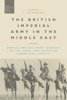 The British Imperial Army in the Middle East : morale and military identity in the Sinai and Palestine campaigns, 1916-1918 /