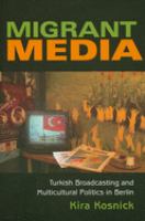 Migrant media : Turkish broadcasting and multicultural politics in Berlin /