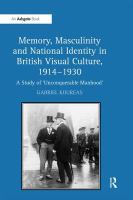 Memory, masculinity and national identity in British visual culture, 1914-1930 : a study of 'unconquerable manhood' /