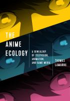 The anime ecology : a genealogy of television, animation, and game media /