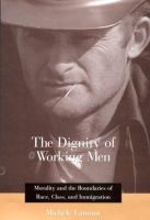 The dignity of working men : morality and the boundaries of race, class, and immigration /