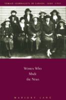 Women who made the news : female journalists in Canada, 1880-1945 /