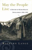 May the people live : a history of Maōri health development 1900-1920 /