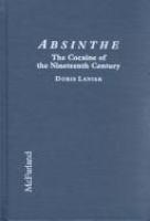 Absinthe, the cocaine of the nineteenth century : a history of the hallucinogenic drug and its effect on artists and writers in Europe and the United States /