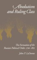 Absolutism and ruling class : the formation of the Russian political order, 1700-1825 /