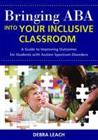 Bringing ABA into your inclusive classroom : a guide to improving outcomes for students with autism spectrum disorders /