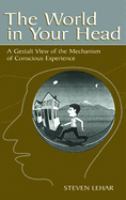 The world in your head : a Gestalt view of the mechanism of conscious experience /