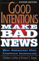 Good intentions make bad news : why Americans hate campaign journalism /