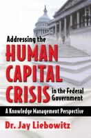 Addressing the human capital crisis in the Federal Government a knowledge management perspective /