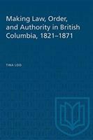 Making law, order, and authority in British Columbia, 1821-1871 /