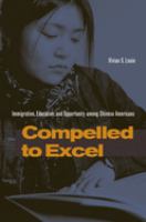 Compelled to excel : immigration, education, and opportunity among Chinese Americans /